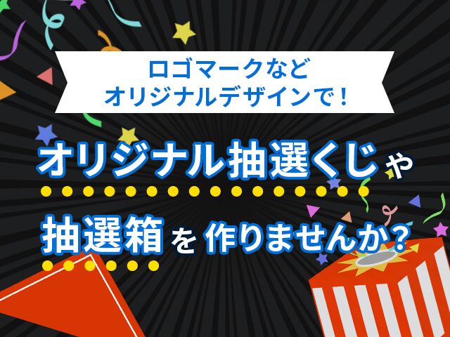 ロゴマークなどオリジナルデザインで！オリジナル抽選くじや抽選箱を作りませんか？